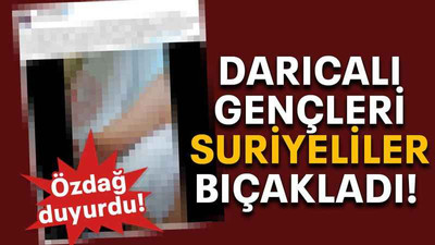 Darıcalı gençleri Suriyeliler bıçakladı!